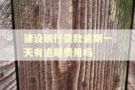 建设银行贷款逾期一天有逾期费用吗
