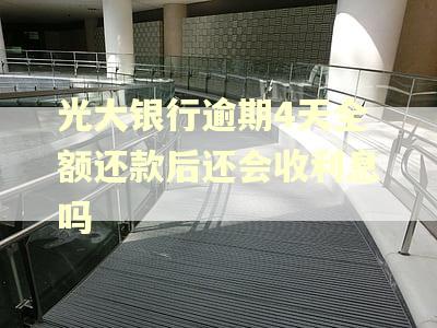 光大银行逾期4天全额还款后还会收利息吗