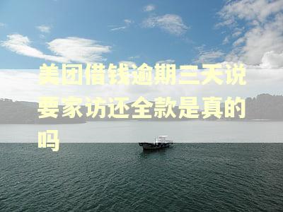 美团借钱逾期三天说要家访还全款是真的吗