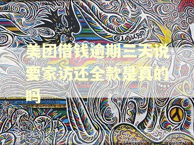 美团借钱逾期三天说要家访还全款是真的吗