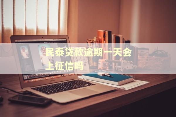 民泰贷款逾期一天会上征信吗 民泰贷款逾期一天会上征信吗