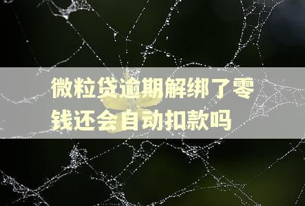 微粒贷逾期解绑了零钱还会自动扣款吗