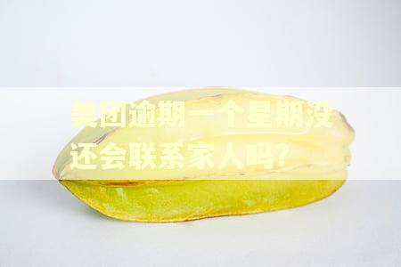 美团逾期一个星期没还会联系家人吗?