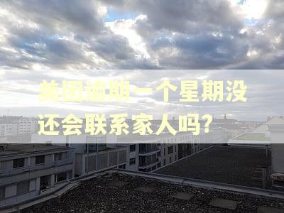 美团逾期一个星期没还会联系家人吗? 美团逾期一个星期没还会联系家人吗?