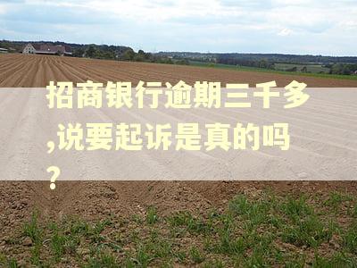 招商银行逾期三千多,说要起诉是真的吗?