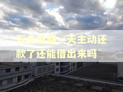 万卡逾期一天主动还款了还能借出来吗