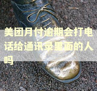 美团月付逾期会打电话给通讯录里面的人吗
