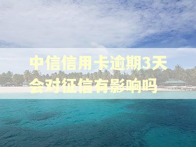 中信信用卡逾期3天会对征信有影响吗 中信信用卡逾期3天会对征信有影响吗