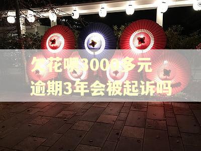 欠花呗3000多元逾期3年会被起诉吗 欠花呗3000多元逾期3年会被起诉吗