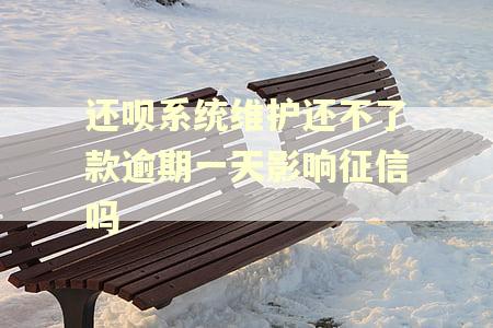 还呗系统维护还不了款逾期一天影响征信吗