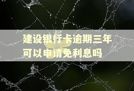 建设银行卡逾期三年可以申请免利息吗