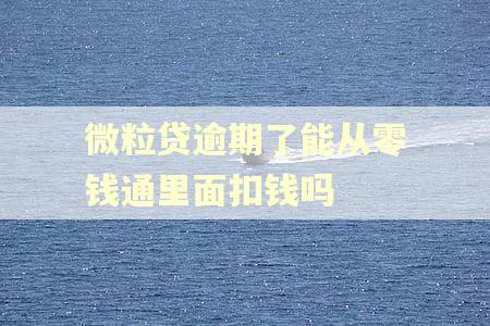 微粒贷逾期了能从零钱通里面扣钱吗