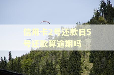 信用卡2号还款日5号还款算逾期吗
