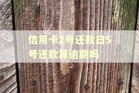 信用卡2号还款日5号还款算逾期吗