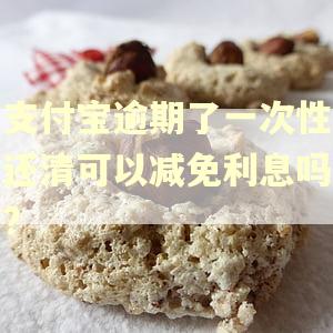 支付宝逾期了一次性还清可以减免利息吗?