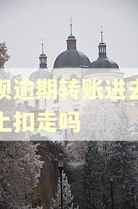 借呗逾期转账进去会马上扣走吗