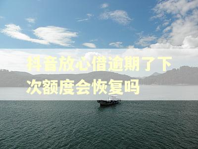 抖音放心借逾期了下次额度会恢复吗