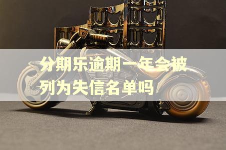 分期乐逾期一年会被列为失信名单吗 分期乐逾期一年会被列为失信名单吗