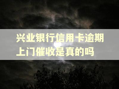 兴业银行信用卡逾期上门催收是真的吗