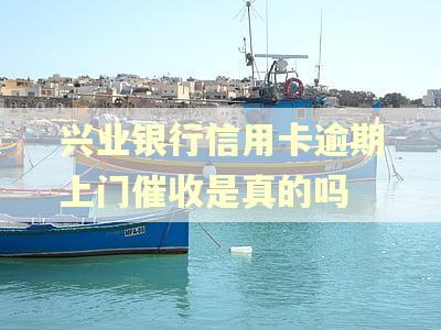 兴业银行信用卡逾期上门催收是真的吗