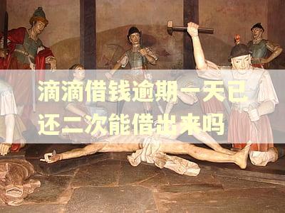 滴滴借钱逾期一天已还二次能借出来吗