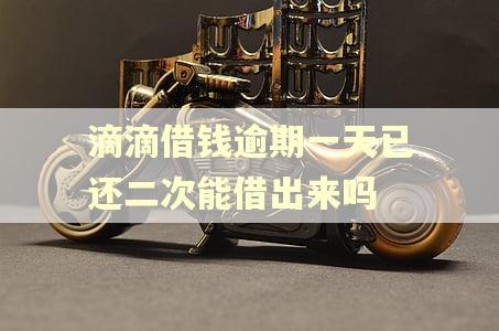 滴滴借钱逾期一天已还二次能借出来吗