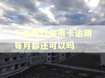 工商银行信用卡逾期每月都还可以吗