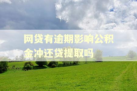 网贷有逾期影响公积金冲还贷提取吗