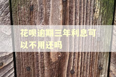 花呗逾期三年利息可以不用还吗