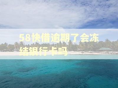 58快借逾期了会冻结银行卡吗