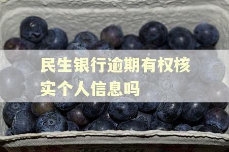 民生银行逾期有权核实个人信息吗 民生银行逾期有权核实个人信息吗