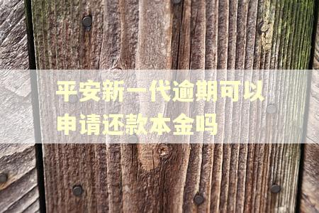 平安新一代逾期可以申请还款本金吗