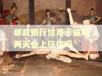 邮政银行信用卡逾期两天会上征信吗