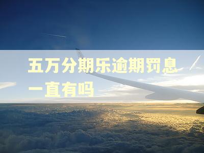 五万分期乐逾期罚息一直有吗
