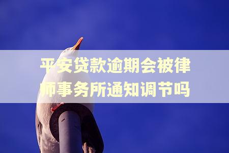 平安贷款逾期会被律师事务所通知调节吗