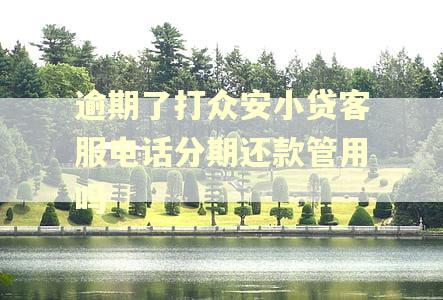 逾期了打众安小贷客服电话分期还款管用吗