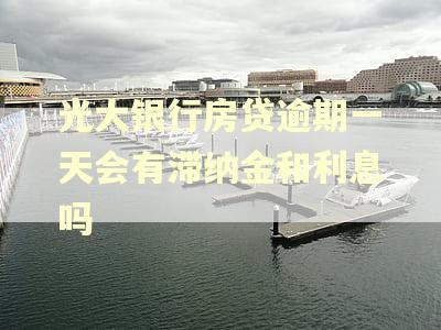 光大银行房贷逾期一天会有滞纳金和利息吗