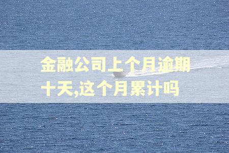 金融公司上个月逾期十天,这个月累计吗 金融公司上个月逾期十天,这个月累计吗