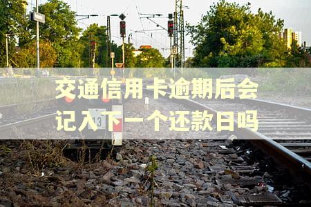 交通信用卡逾期后会记入下一个还款日吗