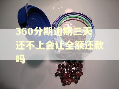 360分期逾期三天还不上会让全额还款吗