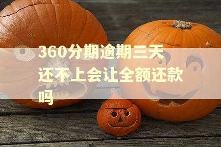360分期逾期三天还不上会让全额还款吗