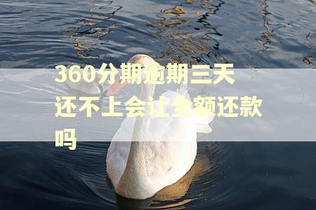 360分期逾期三天还不上会让全额还款吗