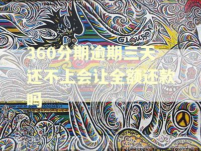 360分期逾期三天还不上会让全额还款吗