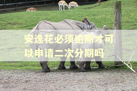 安逸花必须逾期才可以申请二次分期吗