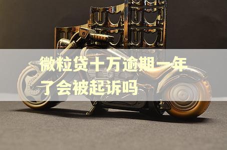微粒贷十万逾期一年了会被起诉吗