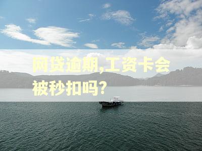 网贷逾期,工资卡会被秒扣吗?