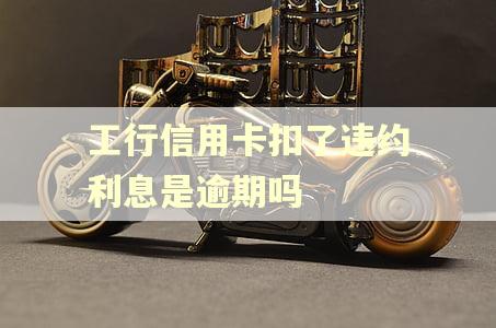 工行信用卡扣了违约利息是逾期吗