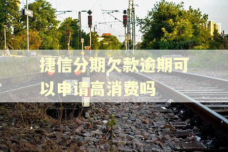 捷信分期欠款逾期可以申请高消费吗