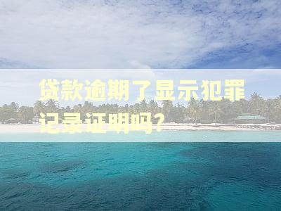 贷款逾期了显示犯罪记录证明吗?