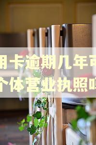 信用卡逾期几年可以办个体营业执照吗